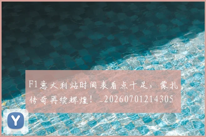 F1意大利站时间表看点十足，蒙扎传奇再续辉煌！_20260701214305