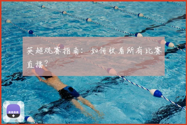 英超观赛指南:如何收看所有比赛直播?