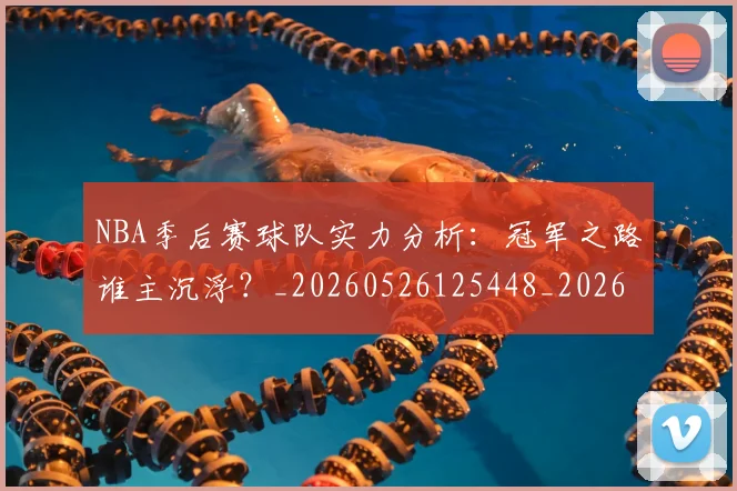 NBA季后赛球队实力分析:冠军之路谁主沉浮?_20260526125448_20260702165341