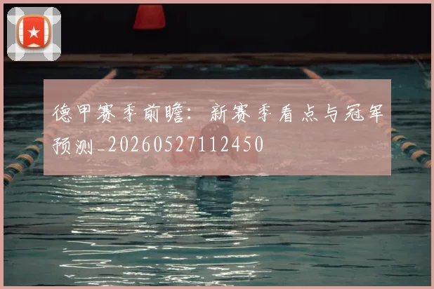 德甲赛季前瞻:新赛季看点与冠军预测_20260527112450