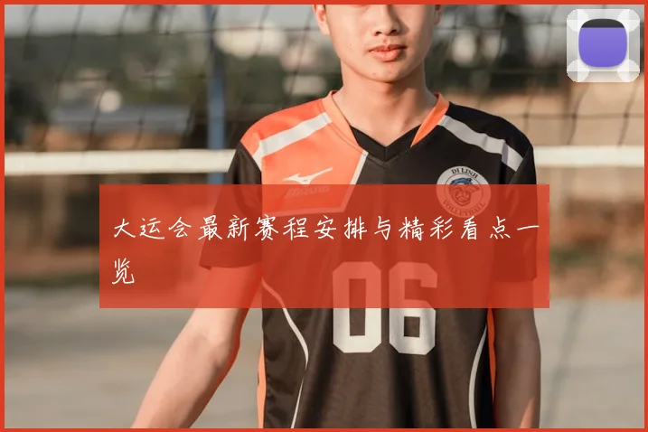 大运会最新赛程安排与精彩看点一览
