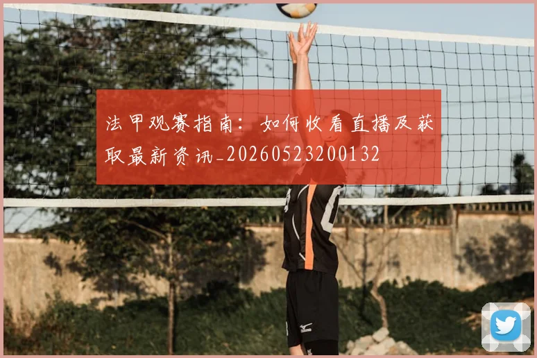 法甲观赛指南：如何收看直播及获取最新资讯_20260523200132