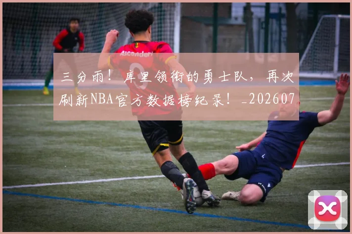 三分雨！库里领衔的勇士队，再次刷新NBA官方数据榜纪录！_20260702173125