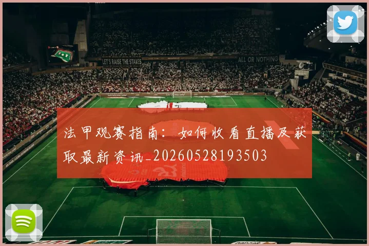 法甲观赛指南:如何收看直播及获取最新资讯_20260528193503