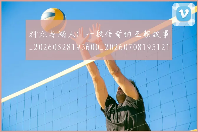 科比与湖人:一段传奇的王朝故事_20260528193600_20260708195121