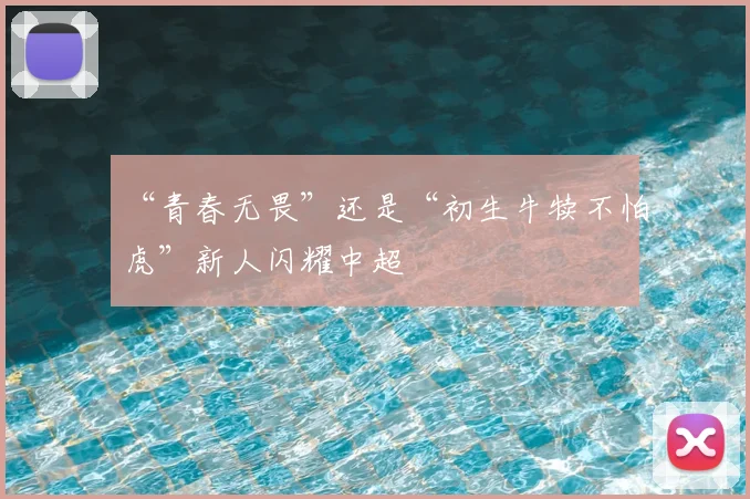 “青春无畏”还是“初生牛犊不怕虎”新人闪耀中超